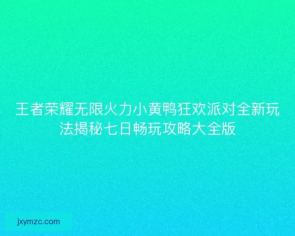 王者荣耀无限火力小黄鸭狂欢派对全新玩法揭秘七日畅玩攻略大全版